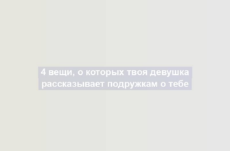 4 вещи, о которых твоя девушка рассказывает подружкам о тебе