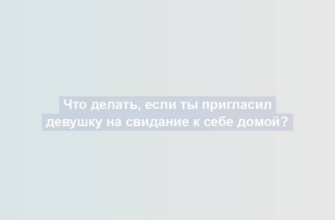 Что делать, если ты пригласил девушку на свидание к себе домой?