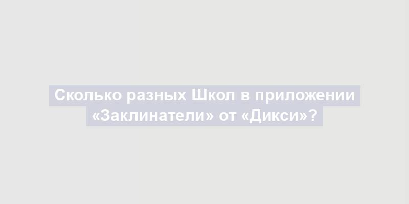 Сколько разных Школ в приложении «Заклинатели» от «Дикси»?