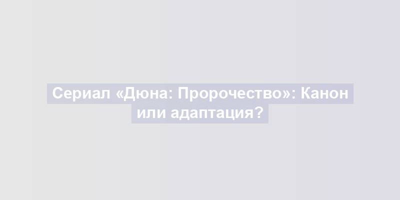 Сериал «Дюна: Пророчество»: Канон или адаптация?