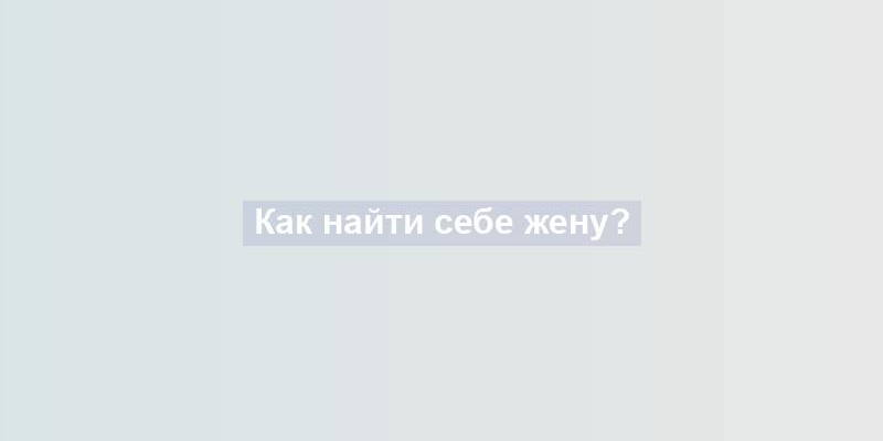 Как найти себе жену?