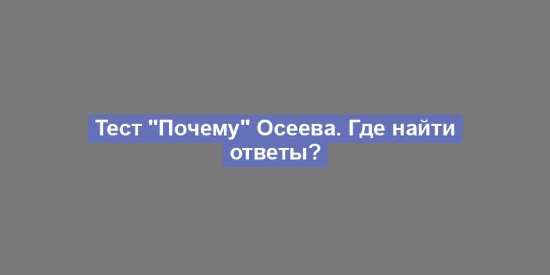 Тест "Почему" Осеева. Где найти ответы?