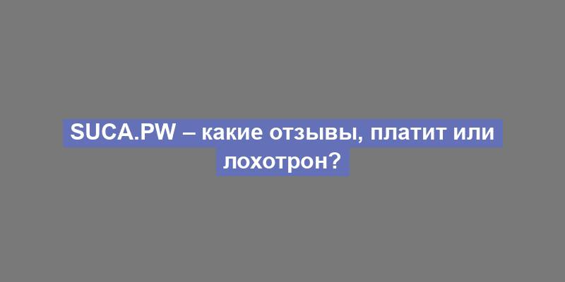 Suca.pw – какие отзывы, платит или лохотрон?