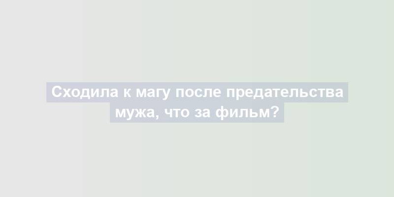 Сходила к магу после предательства мужа, что за фильм?