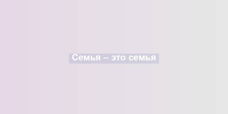 Семья – это семья