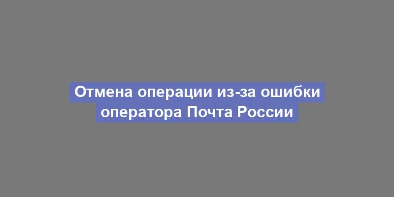 Отмена операции из-за ошибки оператора Почта России