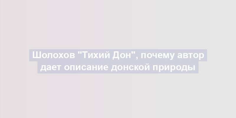 Шолохов "Тихий Дон", почему автор дает описание донской природы