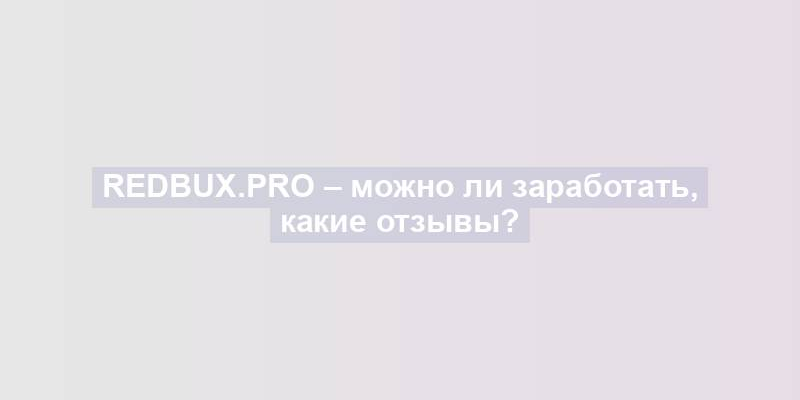 Redbux.pro – можно ли заработать, какие отзывы?