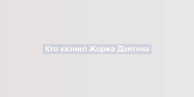 Кто казнил Жоржа Дантона