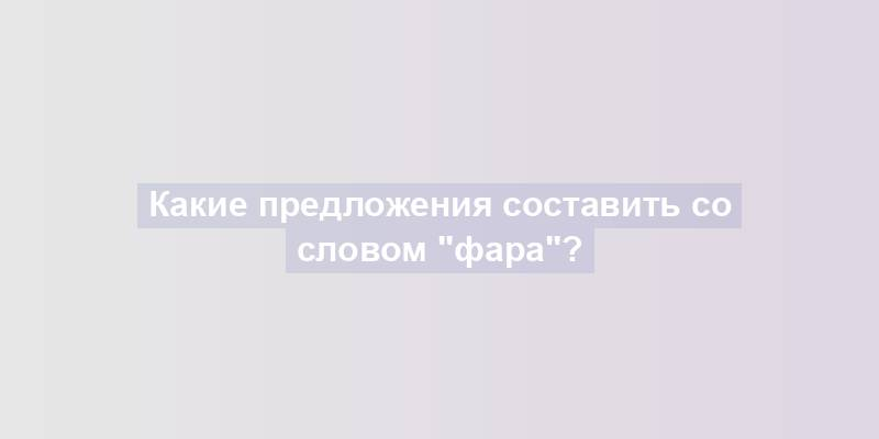 Какие предложения составить со словом "фара"?