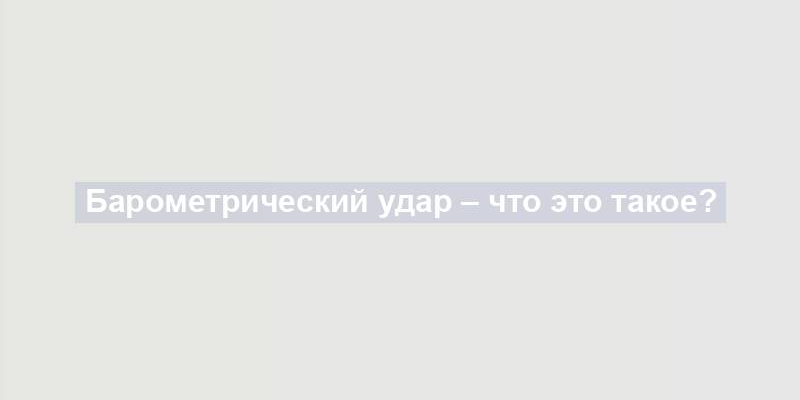 Барометрический удар – что это такое?