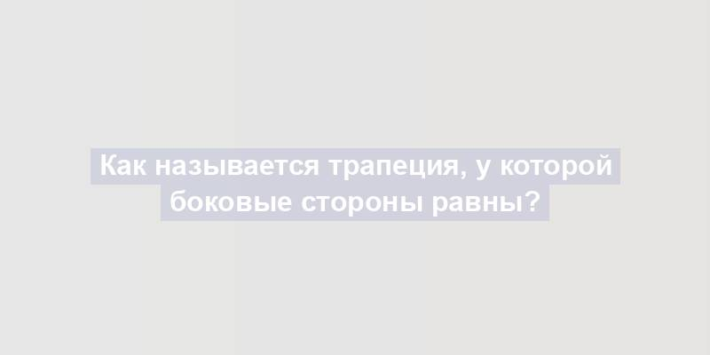 Как называется трапеция, у которой боковые стороны равны?