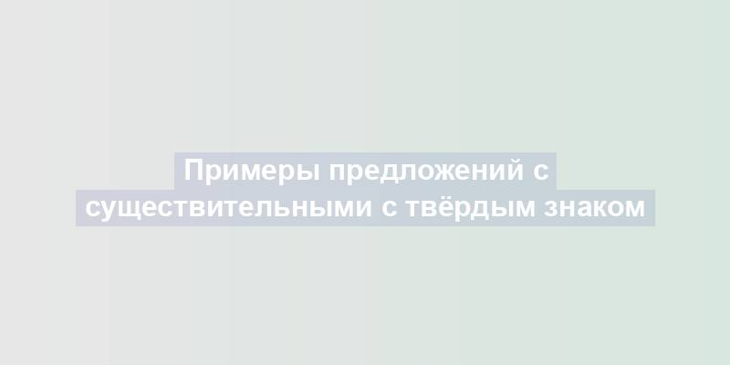 Примеры предложений с существительными с твёрдым знаком